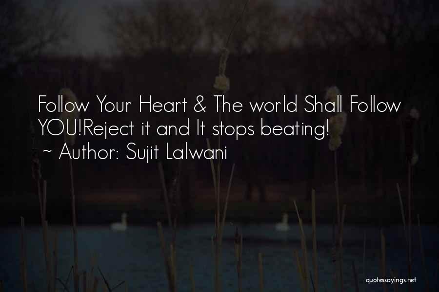 Sujit Lalwani Quotes: Follow Your Heart & The World Shall Follow You!reject It And It Stops Beating!