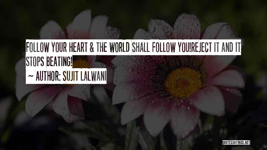 Sujit Lalwani Quotes: Follow Your Heart & The World Shall Follow You!reject It And It Stops Beating!