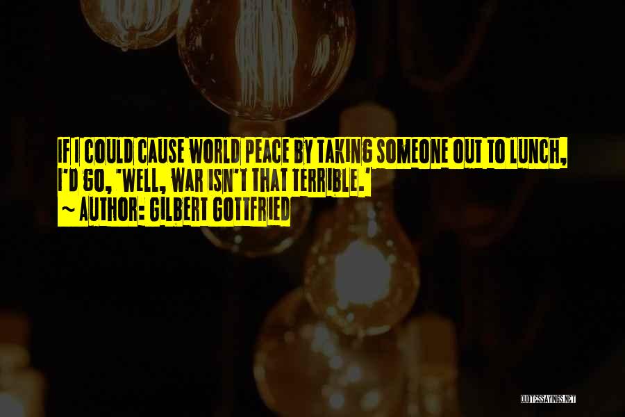 Gilbert Gottfried Quotes: If I Could Cause World Peace By Taking Someone Out To Lunch, I'd Go, 'well, War Isn't That Terrible.'