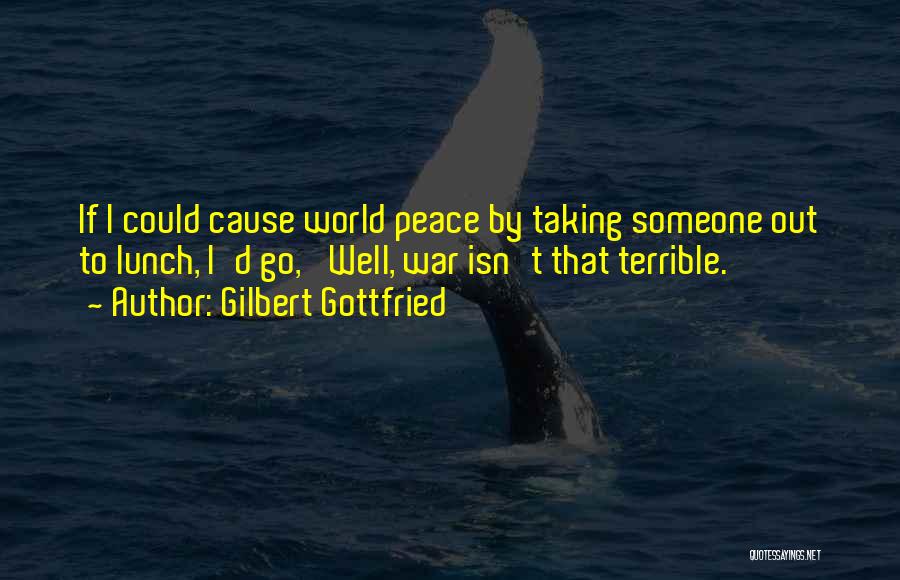 Gilbert Gottfried Quotes: If I Could Cause World Peace By Taking Someone Out To Lunch, I'd Go, 'well, War Isn't That Terrible.'