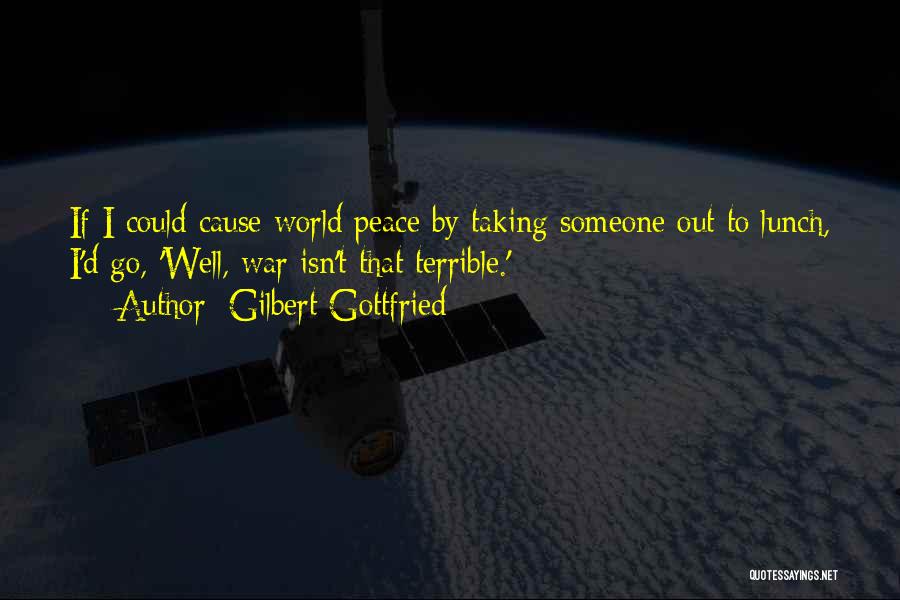 Gilbert Gottfried Quotes: If I Could Cause World Peace By Taking Someone Out To Lunch, I'd Go, 'well, War Isn't That Terrible.'