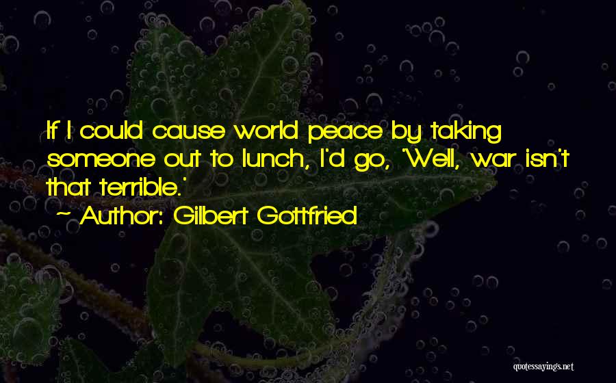 Gilbert Gottfried Quotes: If I Could Cause World Peace By Taking Someone Out To Lunch, I'd Go, 'well, War Isn't That Terrible.'