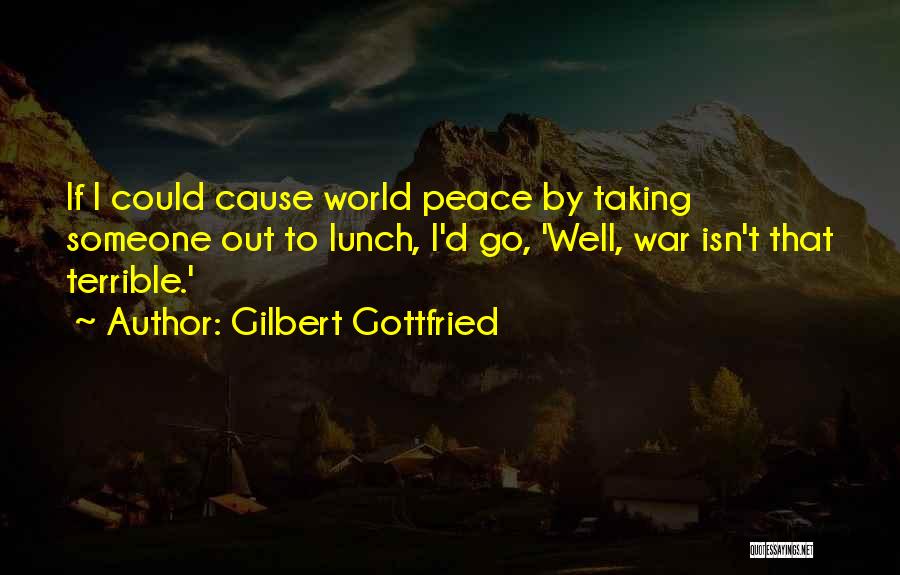 Gilbert Gottfried Quotes: If I Could Cause World Peace By Taking Someone Out To Lunch, I'd Go, 'well, War Isn't That Terrible.'