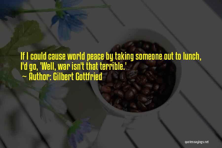 Gilbert Gottfried Quotes: If I Could Cause World Peace By Taking Someone Out To Lunch, I'd Go, 'well, War Isn't That Terrible.'