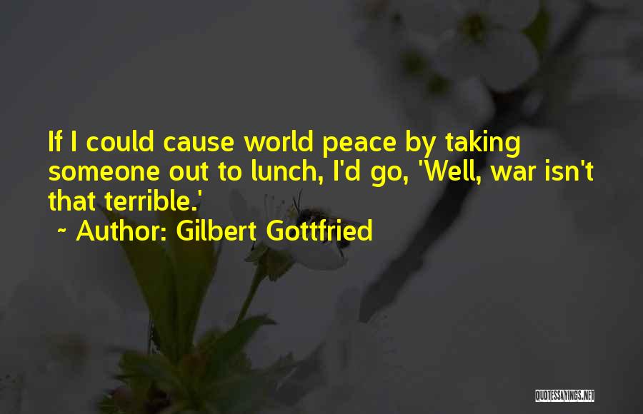Gilbert Gottfried Quotes: If I Could Cause World Peace By Taking Someone Out To Lunch, I'd Go, 'well, War Isn't That Terrible.'
