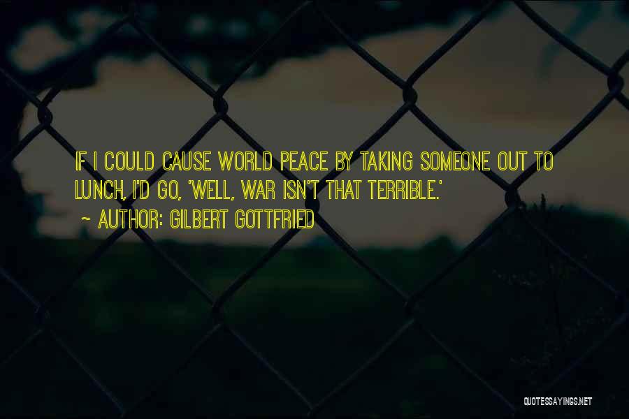 Gilbert Gottfried Quotes: If I Could Cause World Peace By Taking Someone Out To Lunch, I'd Go, 'well, War Isn't That Terrible.'