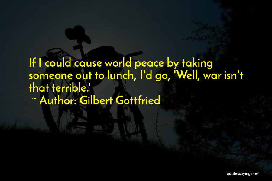 Gilbert Gottfried Quotes: If I Could Cause World Peace By Taking Someone Out To Lunch, I'd Go, 'well, War Isn't That Terrible.'