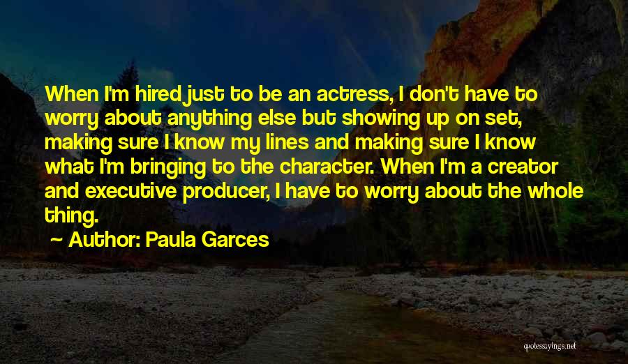 Paula Garces Quotes: When I'm Hired Just To Be An Actress, I Don't Have To Worry About Anything Else But Showing Up On