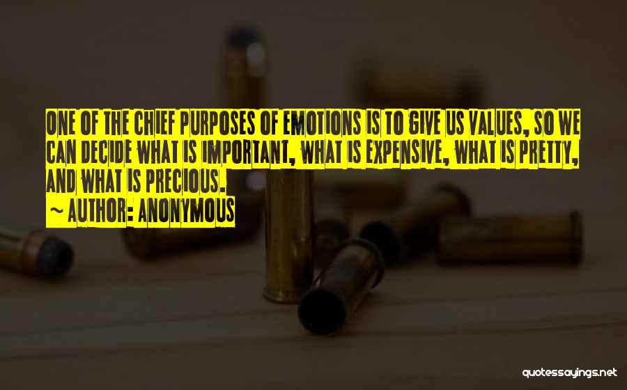 Anonymous Quotes: One Of The Chief Purposes Of Emotions Is To Give Us Values, So We Can Decide What Is Important, What