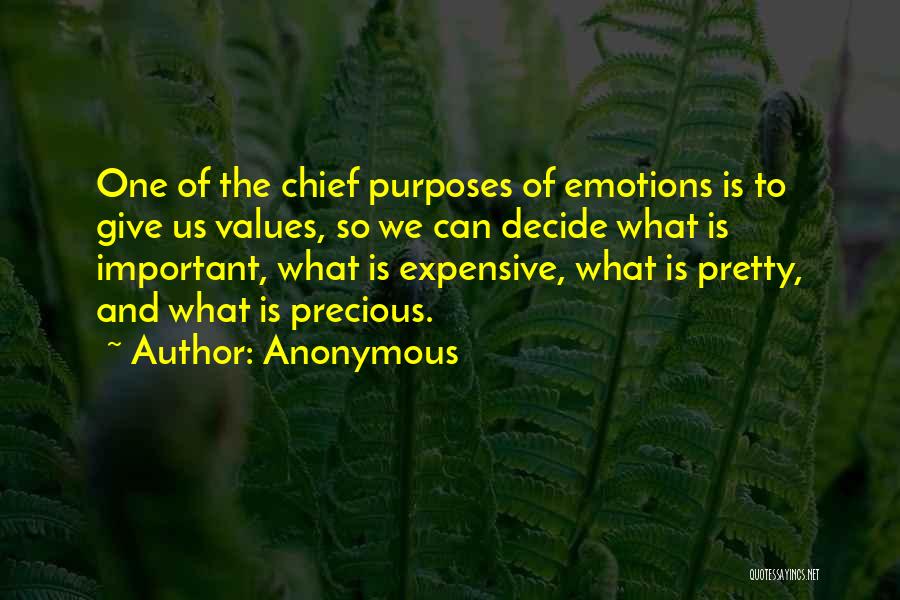 Anonymous Quotes: One Of The Chief Purposes Of Emotions Is To Give Us Values, So We Can Decide What Is Important, What
