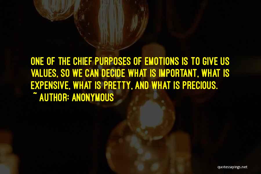 Anonymous Quotes: One Of The Chief Purposes Of Emotions Is To Give Us Values, So We Can Decide What Is Important, What