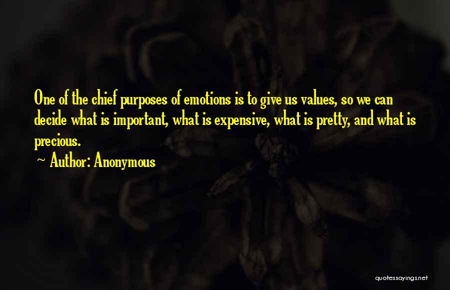 Anonymous Quotes: One Of The Chief Purposes Of Emotions Is To Give Us Values, So We Can Decide What Is Important, What