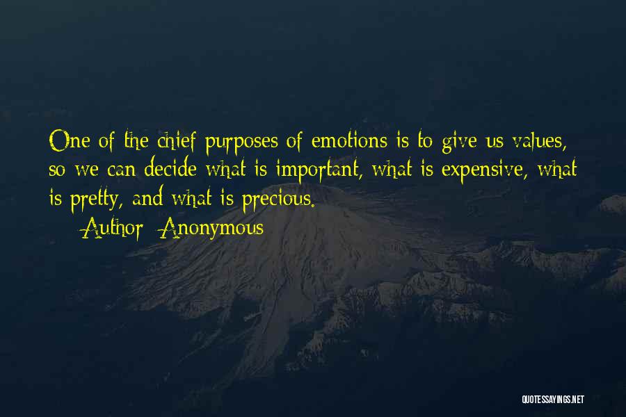Anonymous Quotes: One Of The Chief Purposes Of Emotions Is To Give Us Values, So We Can Decide What Is Important, What