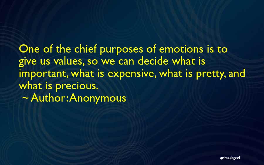 Anonymous Quotes: One Of The Chief Purposes Of Emotions Is To Give Us Values, So We Can Decide What Is Important, What