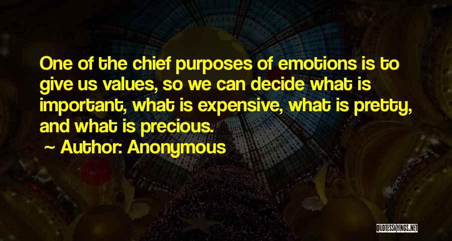 Anonymous Quotes: One Of The Chief Purposes Of Emotions Is To Give Us Values, So We Can Decide What Is Important, What