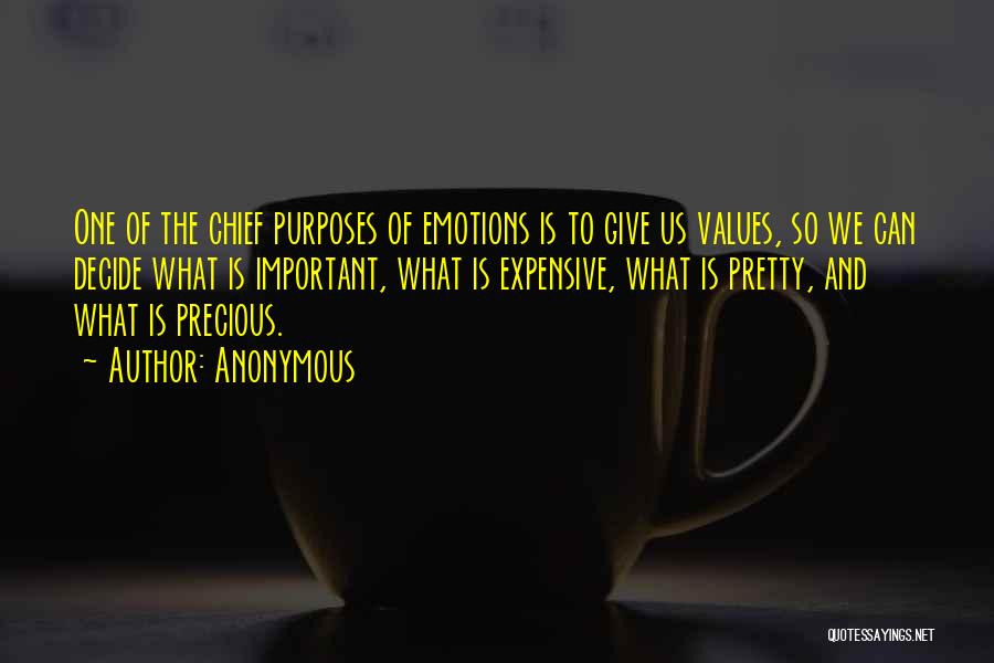 Anonymous Quotes: One Of The Chief Purposes Of Emotions Is To Give Us Values, So We Can Decide What Is Important, What