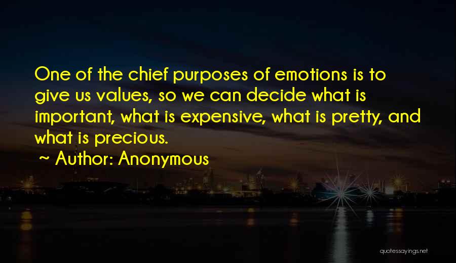 Anonymous Quotes: One Of The Chief Purposes Of Emotions Is To Give Us Values, So We Can Decide What Is Important, What