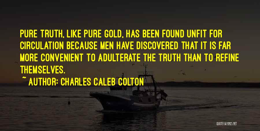 Charles Caleb Colton Quotes: Pure Truth, Like Pure Gold, Has Been Found Unfit For Circulation Because Men Have Discovered That It Is Far More