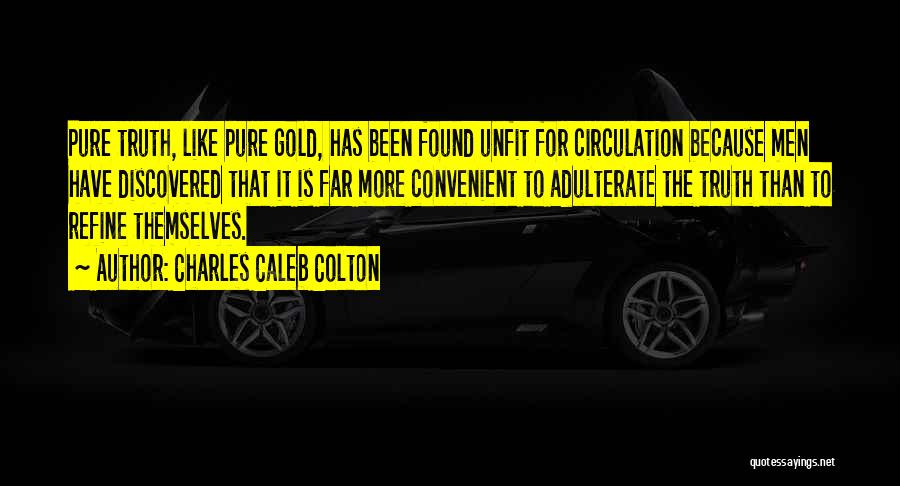 Charles Caleb Colton Quotes: Pure Truth, Like Pure Gold, Has Been Found Unfit For Circulation Because Men Have Discovered That It Is Far More