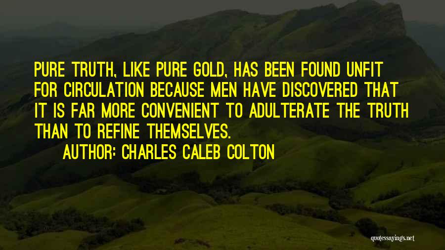 Charles Caleb Colton Quotes: Pure Truth, Like Pure Gold, Has Been Found Unfit For Circulation Because Men Have Discovered That It Is Far More