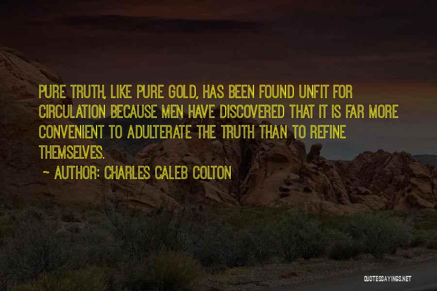 Charles Caleb Colton Quotes: Pure Truth, Like Pure Gold, Has Been Found Unfit For Circulation Because Men Have Discovered That It Is Far More