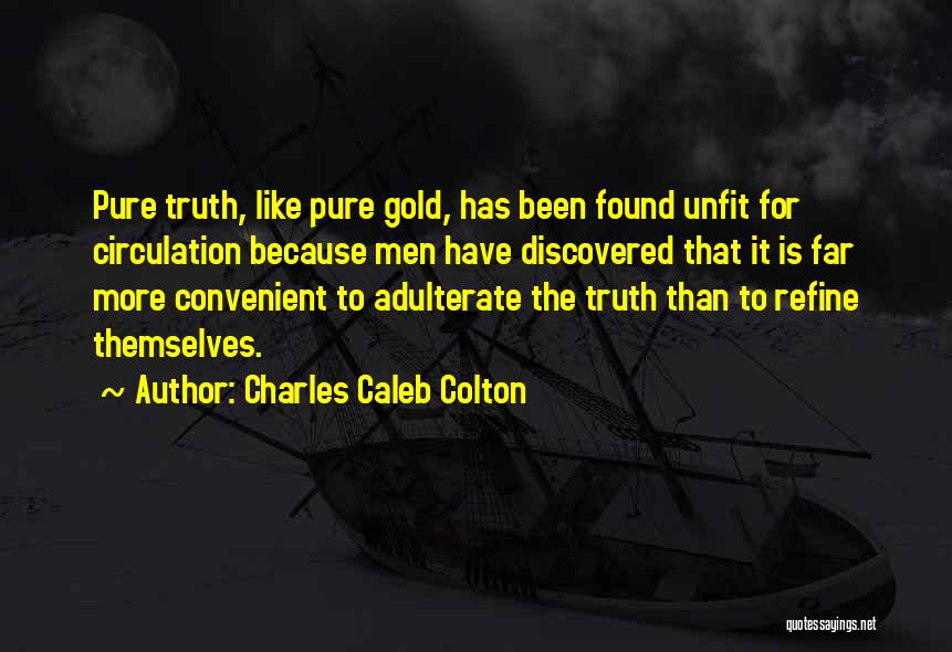 Charles Caleb Colton Quotes: Pure Truth, Like Pure Gold, Has Been Found Unfit For Circulation Because Men Have Discovered That It Is Far More