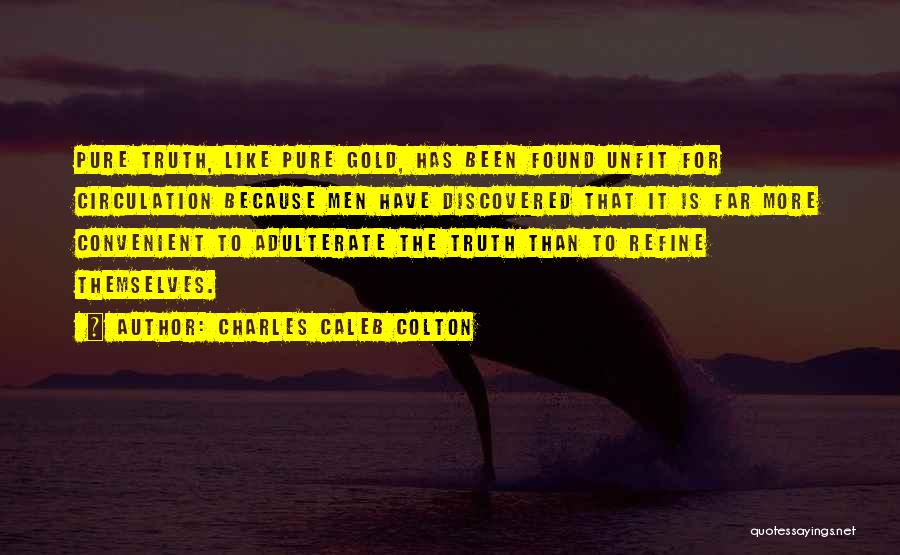 Charles Caleb Colton Quotes: Pure Truth, Like Pure Gold, Has Been Found Unfit For Circulation Because Men Have Discovered That It Is Far More