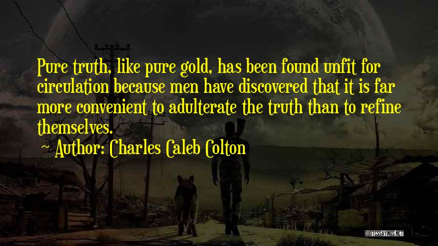 Charles Caleb Colton Quotes: Pure Truth, Like Pure Gold, Has Been Found Unfit For Circulation Because Men Have Discovered That It Is Far More