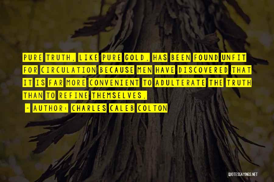 Charles Caleb Colton Quotes: Pure Truth, Like Pure Gold, Has Been Found Unfit For Circulation Because Men Have Discovered That It Is Far More