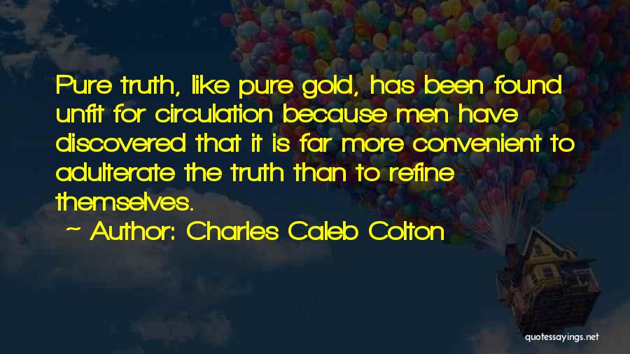 Charles Caleb Colton Quotes: Pure Truth, Like Pure Gold, Has Been Found Unfit For Circulation Because Men Have Discovered That It Is Far More