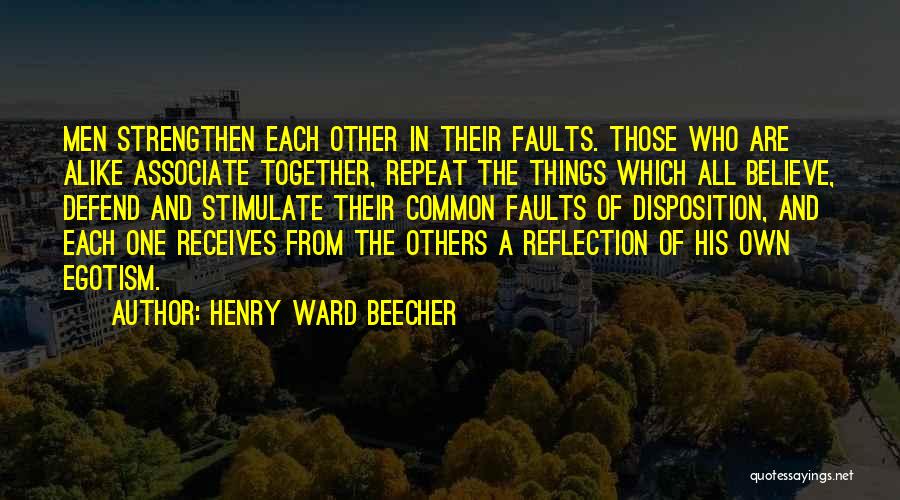 Henry Ward Beecher Quotes: Men Strengthen Each Other In Their Faults. Those Who Are Alike Associate Together, Repeat The Things Which All Believe, Defend