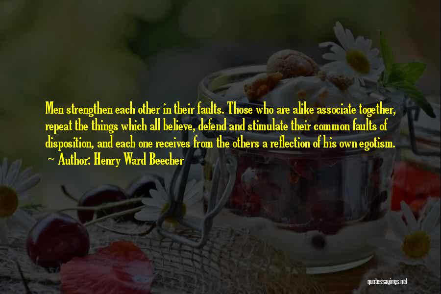 Henry Ward Beecher Quotes: Men Strengthen Each Other In Their Faults. Those Who Are Alike Associate Together, Repeat The Things Which All Believe, Defend