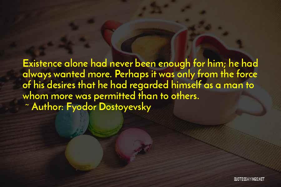 Fyodor Dostoyevsky Quotes: Existence Alone Had Never Been Enough For Him; He Had Always Wanted More. Perhaps It Was Only From The Force
