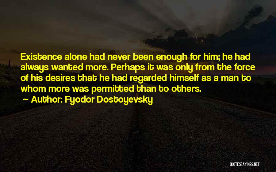 Fyodor Dostoyevsky Quotes: Existence Alone Had Never Been Enough For Him; He Had Always Wanted More. Perhaps It Was Only From The Force