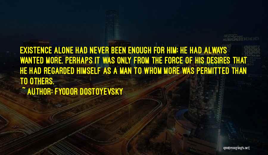Fyodor Dostoyevsky Quotes: Existence Alone Had Never Been Enough For Him; He Had Always Wanted More. Perhaps It Was Only From The Force