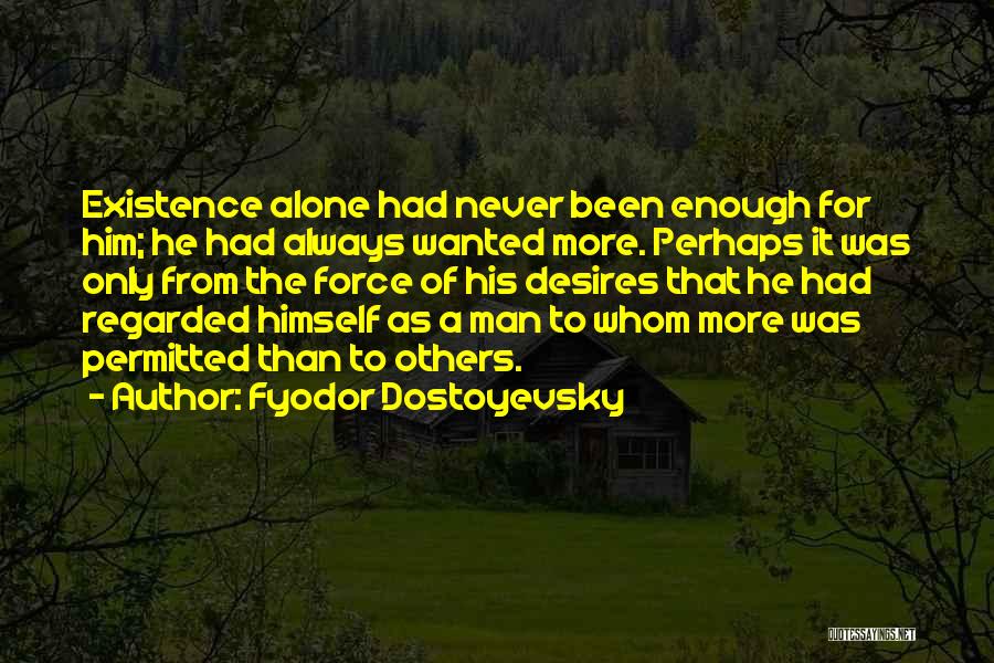 Fyodor Dostoyevsky Quotes: Existence Alone Had Never Been Enough For Him; He Had Always Wanted More. Perhaps It Was Only From The Force
