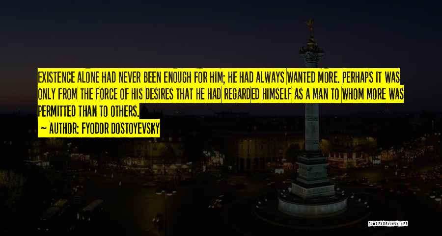 Fyodor Dostoyevsky Quotes: Existence Alone Had Never Been Enough For Him; He Had Always Wanted More. Perhaps It Was Only From The Force
