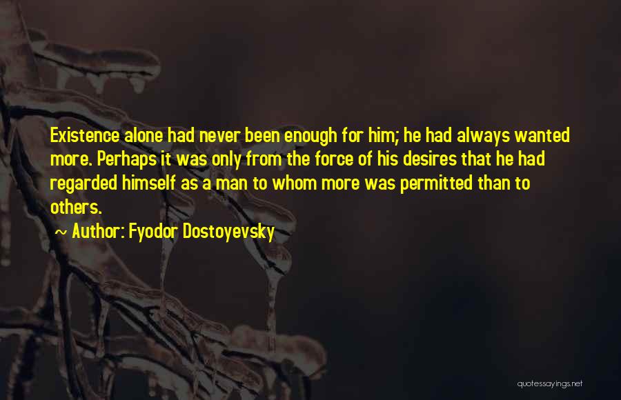 Fyodor Dostoyevsky Quotes: Existence Alone Had Never Been Enough For Him; He Had Always Wanted More. Perhaps It Was Only From The Force