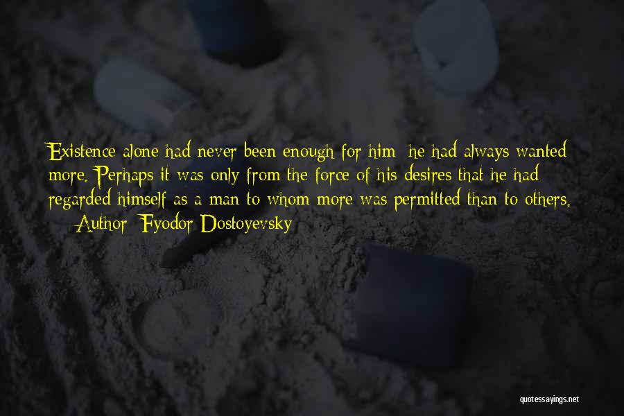 Fyodor Dostoyevsky Quotes: Existence Alone Had Never Been Enough For Him; He Had Always Wanted More. Perhaps It Was Only From The Force