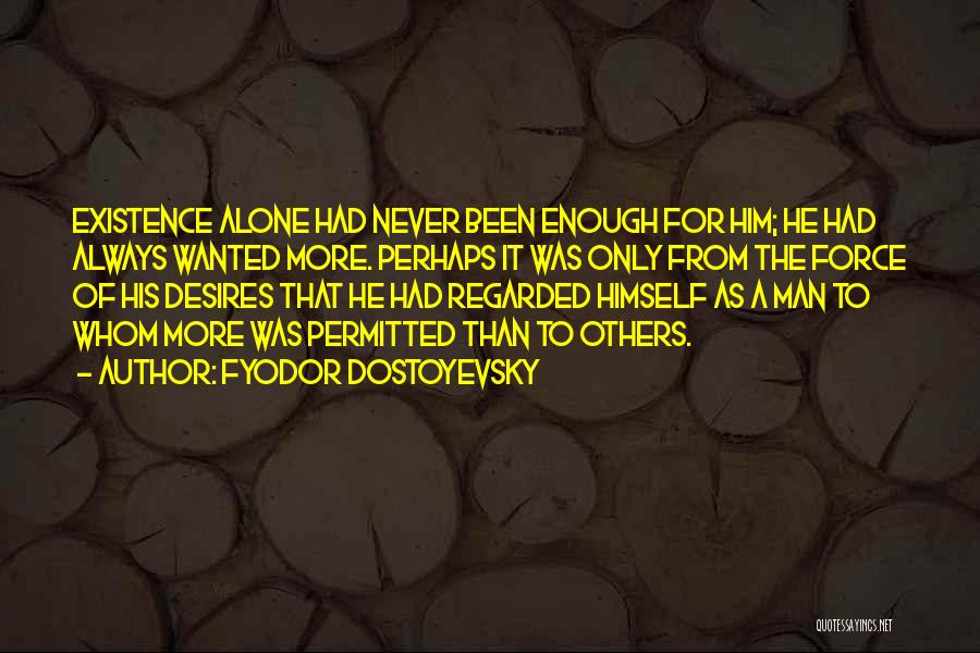 Fyodor Dostoyevsky Quotes: Existence Alone Had Never Been Enough For Him; He Had Always Wanted More. Perhaps It Was Only From The Force