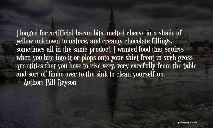 Bill Bryson Quotes: I Longed For Artificial Bacon Bits, Melted Cheese In A Shade Of Yellow Unknown To Nature, And Creamy Chocolate Fillings,