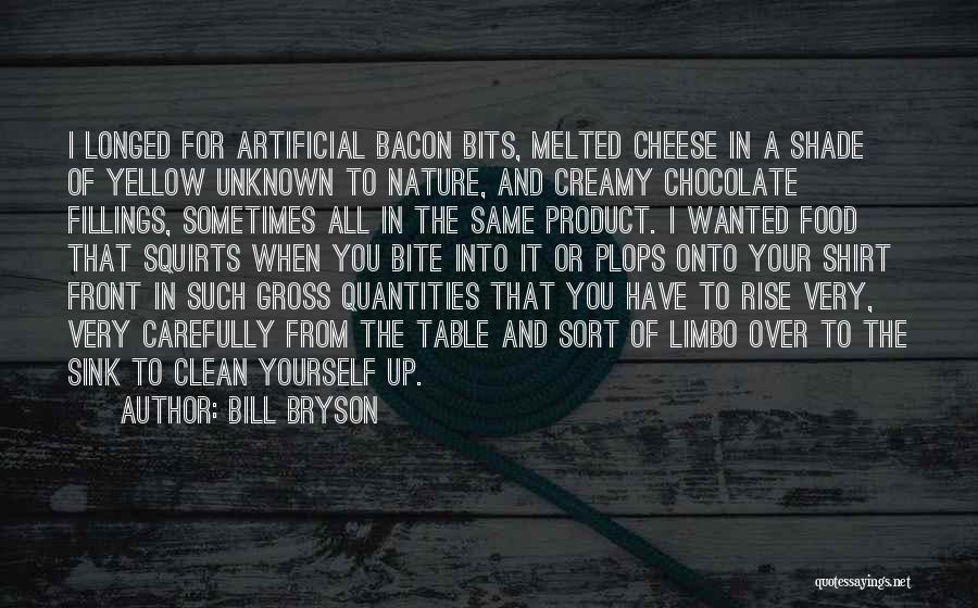 Bill Bryson Quotes: I Longed For Artificial Bacon Bits, Melted Cheese In A Shade Of Yellow Unknown To Nature, And Creamy Chocolate Fillings,