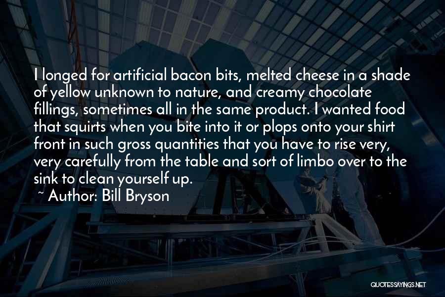 Bill Bryson Quotes: I Longed For Artificial Bacon Bits, Melted Cheese In A Shade Of Yellow Unknown To Nature, And Creamy Chocolate Fillings,