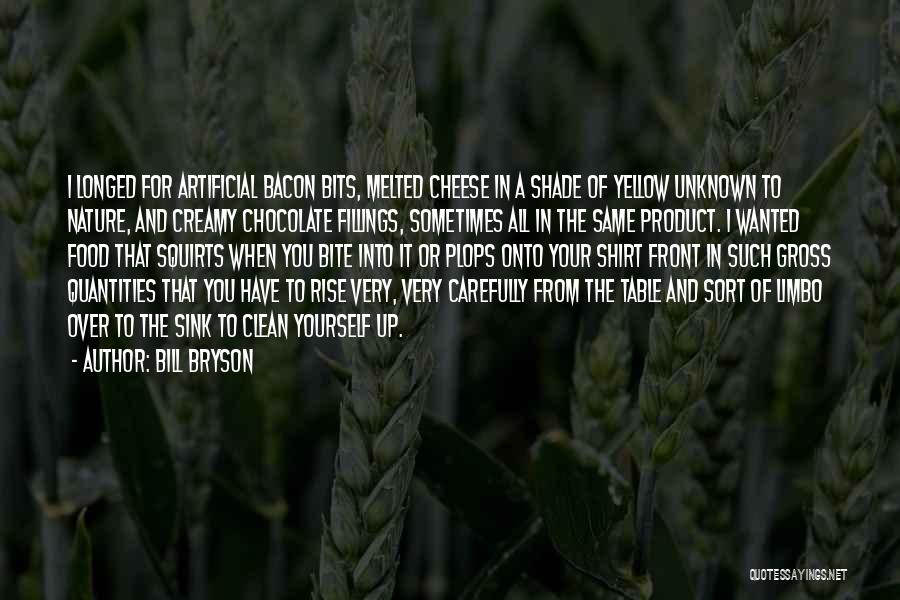 Bill Bryson Quotes: I Longed For Artificial Bacon Bits, Melted Cheese In A Shade Of Yellow Unknown To Nature, And Creamy Chocolate Fillings,