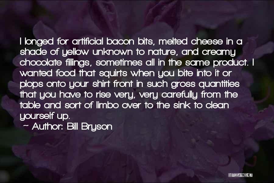 Bill Bryson Quotes: I Longed For Artificial Bacon Bits, Melted Cheese In A Shade Of Yellow Unknown To Nature, And Creamy Chocolate Fillings,