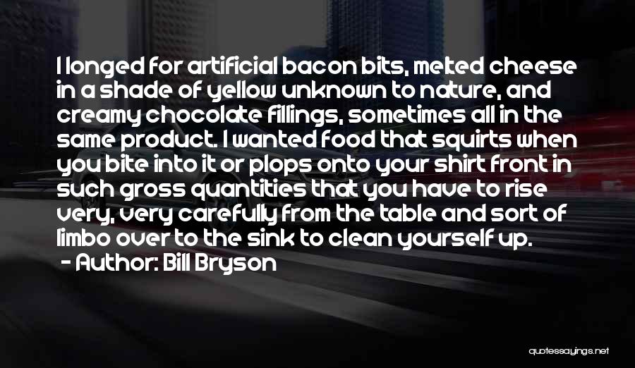 Bill Bryson Quotes: I Longed For Artificial Bacon Bits, Melted Cheese In A Shade Of Yellow Unknown To Nature, And Creamy Chocolate Fillings,