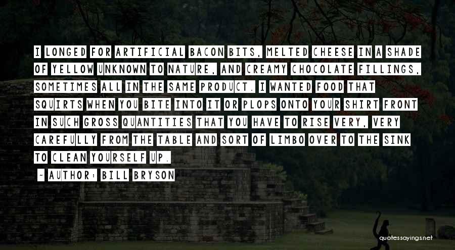 Bill Bryson Quotes: I Longed For Artificial Bacon Bits, Melted Cheese In A Shade Of Yellow Unknown To Nature, And Creamy Chocolate Fillings,