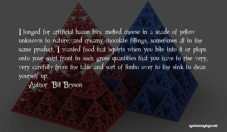 Bill Bryson Quotes: I Longed For Artificial Bacon Bits, Melted Cheese In A Shade Of Yellow Unknown To Nature, And Creamy Chocolate Fillings,