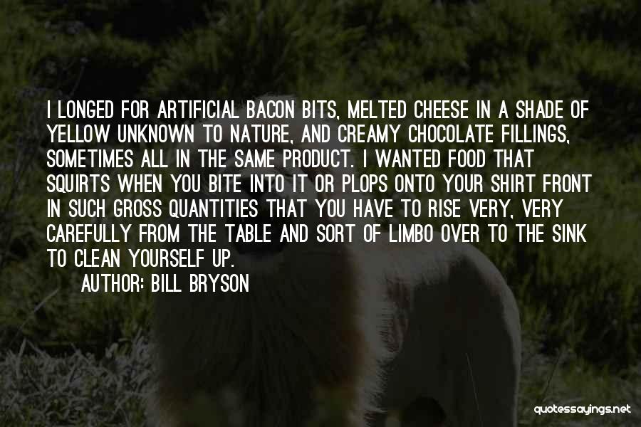 Bill Bryson Quotes: I Longed For Artificial Bacon Bits, Melted Cheese In A Shade Of Yellow Unknown To Nature, And Creamy Chocolate Fillings,