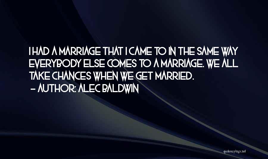 Alec Baldwin Quotes: I Had A Marriage That I Came To In The Same Way Everybody Else Comes To A Marriage. We All